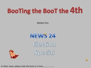 BooTing the BooT the 4th BRINGS YOU  NEWS 24 Election Special In other news: please note the boot is in time.................... 
