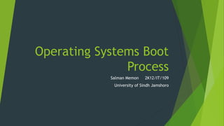 Operating Systems Boot
Process
Salman Memon 2K12/IT/109
University of Sindh Jamshoro
 