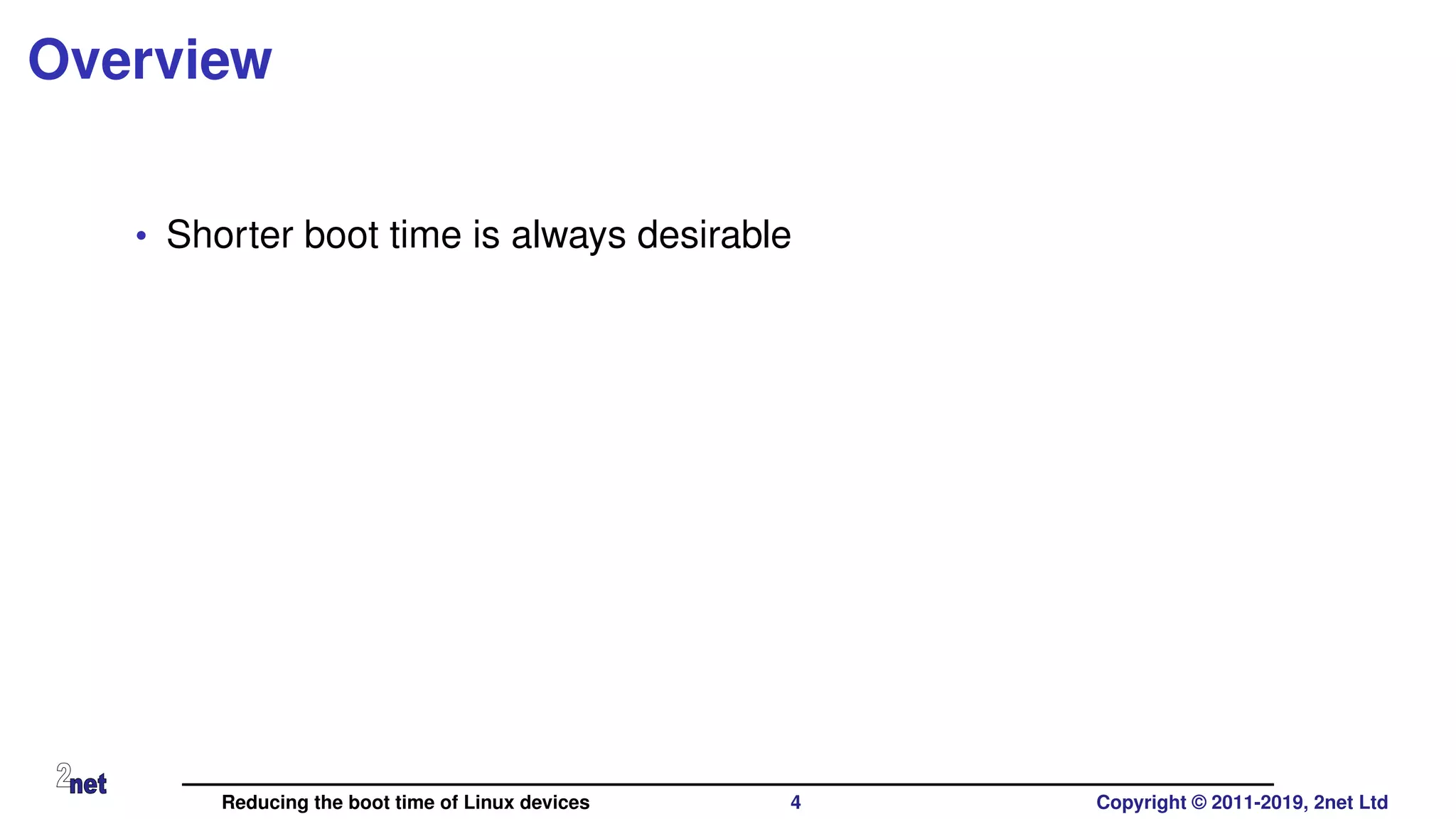 Overview
• Shorter boot time is always desirable
Reducing the boot time of Linux devices 4 Copyright © 2011-2019, 2net Ltd
 