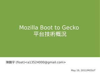 Mozilla Boot to Gecko
            平台技術概況



陳鵬宇 (float)<a13524000@gmail.com>

                                   May 19, 2012/MOSUT
 