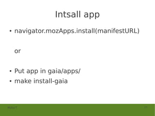Intsall app
●   navigator.mozApps.install(manifestURL)


    or


●   Put app in gaia/apps/
●   make install-gaia



MOSUT                                        23
 