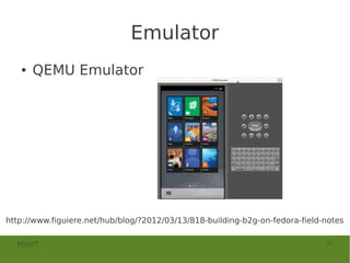 Emulator
   ●   QEMU Emulator




http://www.figuiere.net/hub/blog/?2012/03/13/818-building-b2g-on-fedora-field-notes

  MOSUT                                                                       29
 