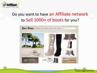 Do you want to have an Affiliate network
     to Sell 1000+ of boots for you?




                                 www.magestore.com
 
