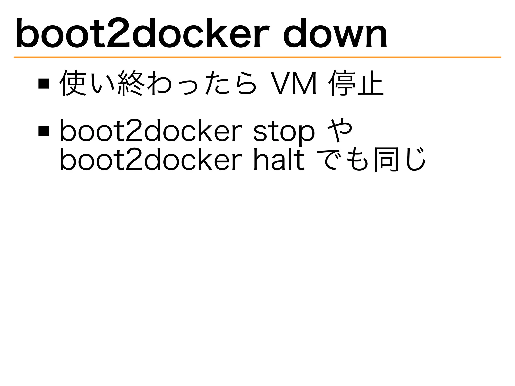 boot2docker�down
使い終わったら�VM�停⽌
boot2docker�stop�や�
boot2docker�halt�でも同じ
 