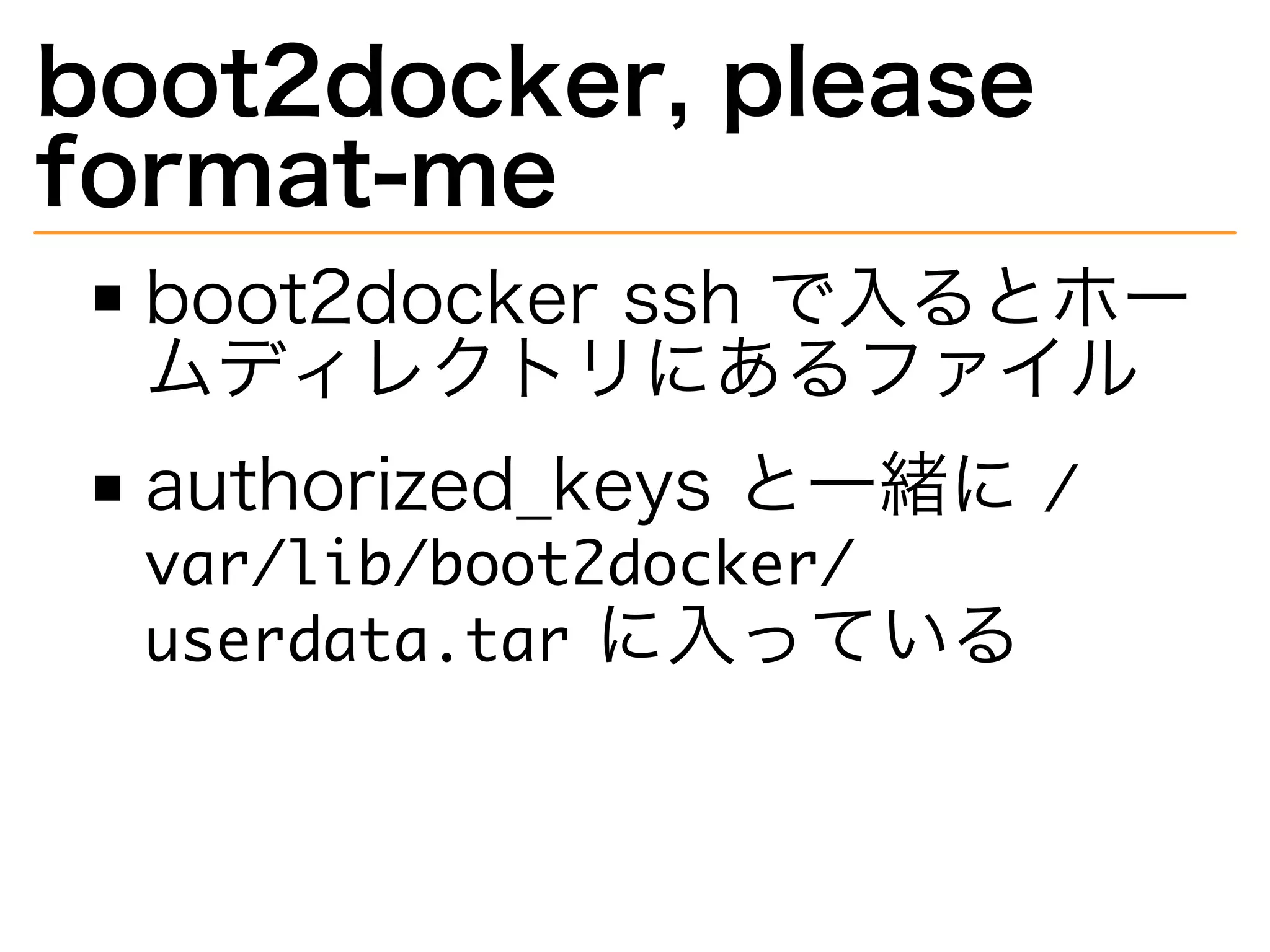 boot2docker,�please�
format-me
boot2docker�ssh�で⼊るとホー
ムディレクトリにあるファイル
authorized̲keys�と⼀緒に��
��������������������
�������������に⼊っている
 
