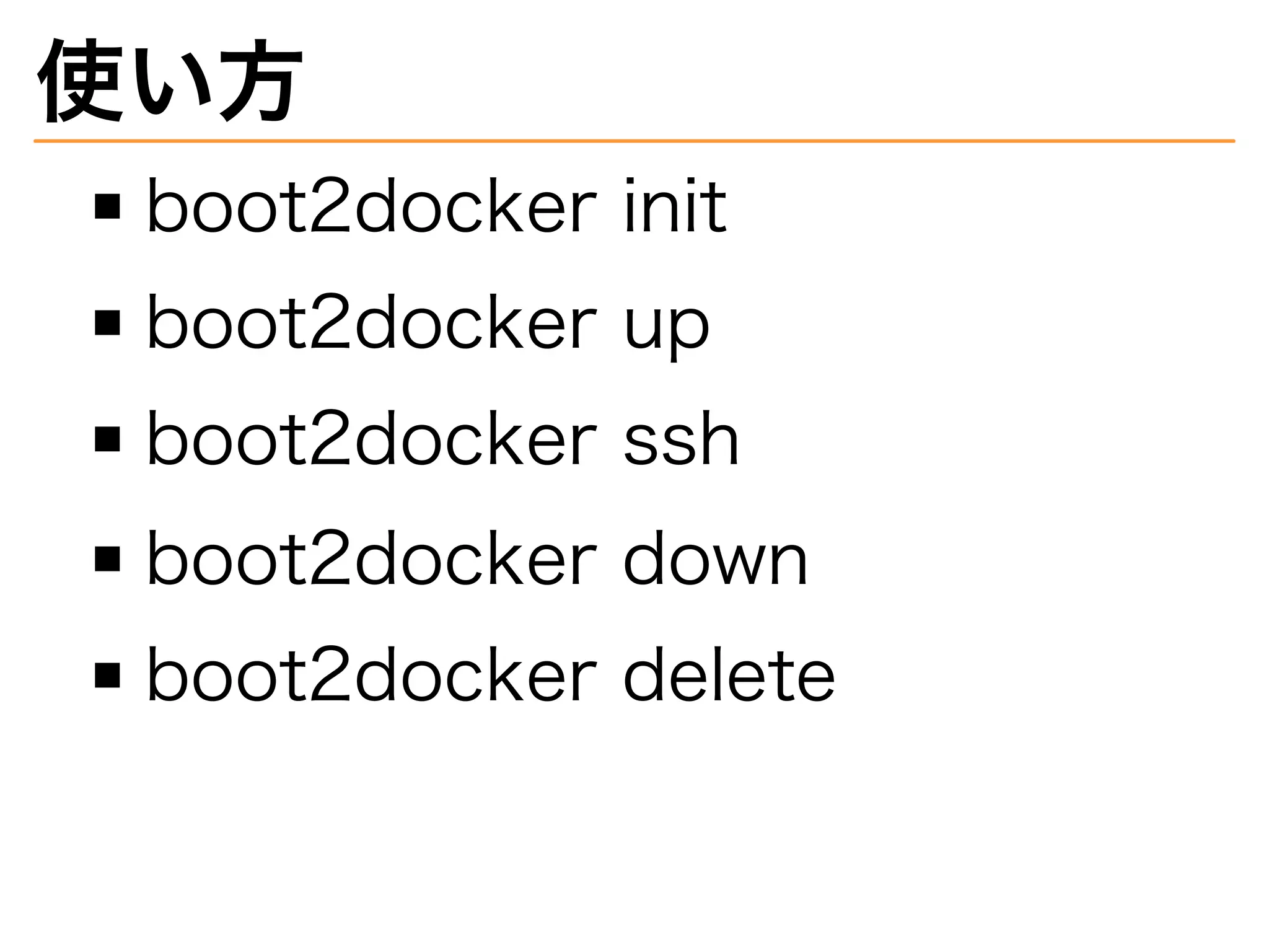 使い⽅
boot2docker�init
boot2docker�up
boot2docker�ssh
boot2docker�down
boot2docker�delete
 