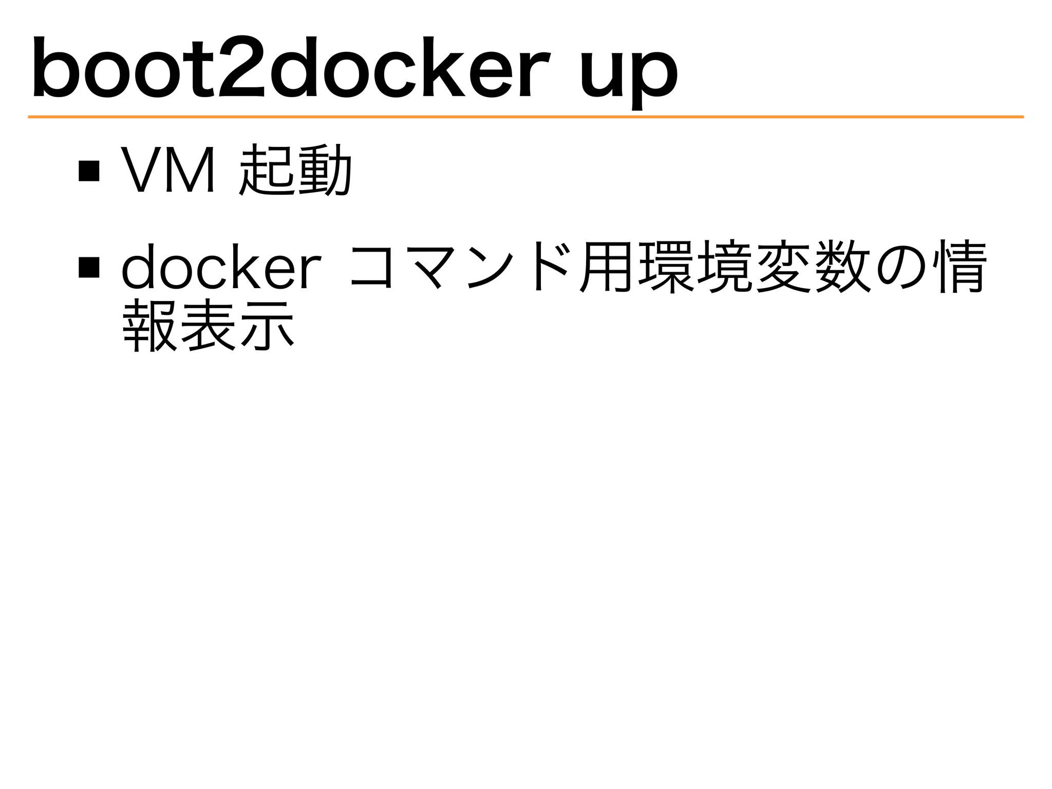 boot2docker�up
VM�起動
docker�コマンド用環境変数の情
報表⽰
 