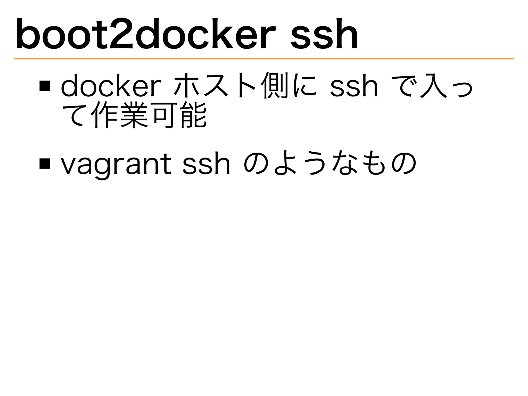 boot2docker�ssh
docker�ホスト側に�ssh�で⼊っ
て作業可能
vagrant�ssh�のようなもの
 