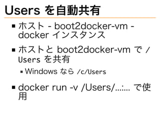 Users�を自動共有
ホスト�-�boot2docker-vm�-�
docker�インスタンス
ホストと�boot2docker-vm�で��
������を共有
Windows�なら���������
docker�run�-v�/Use...