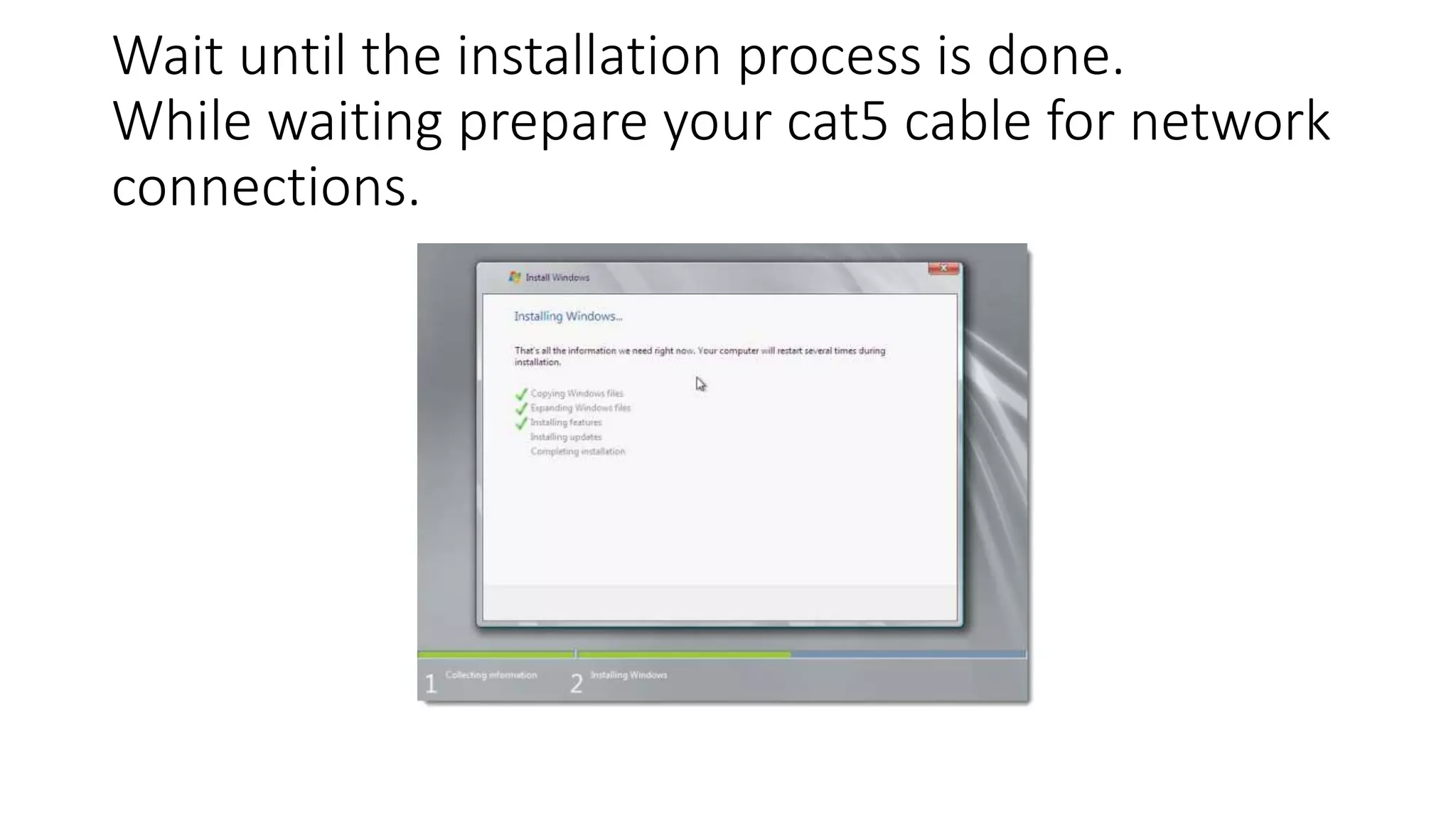Wait until the installation process is done.
While waiting prepare your cat5 cable for network
connections.
 
