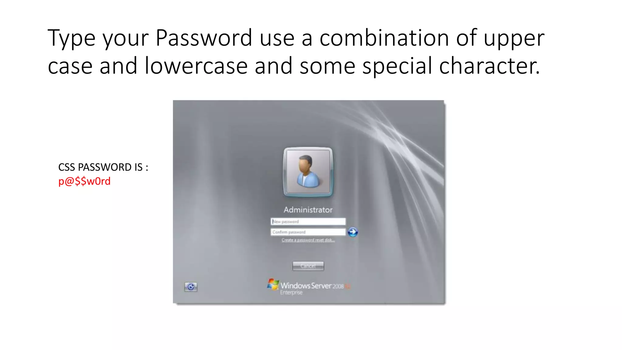 Type your Password use a combination of upper
case and lowercase and some special character.
CSS PASSWORD IS :
p@$$w0rd
 