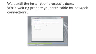 Wait until the installation process is done.
While waiting prepare your cat5 cable for network
connections.
 