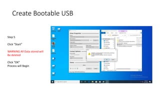 Create Bootable USB
Step 5
Click “Start”
WARNING All Data stored will
Be deleted
Click “OK”
Process will Begin
 