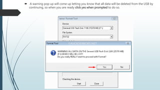  A warning pop up will come up letting you know that all data will be deleted from the USB by
continuing, so when you are ready click yes when prompted to do so.