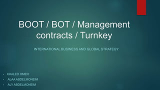 BOOT / BOT / Management
contracts / Turnkey
INTERNATIONAL BUSINESS AND GLOBAL STRATEGY
• KHALED OMER
• ALAA ABDELMONEIM
• ALY ABDELMONEIM
 