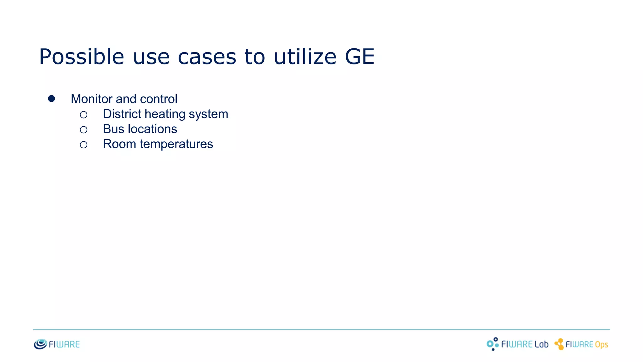 Possible use cases to utilize GE
● Monitor and control
o District heating system
o Bus locations
o Room temperatures
 