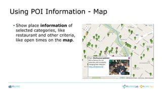 Using POI Information - Map
• Show place information of
selected categories, like
restaurant and other criteria,
like open times on the map.
 