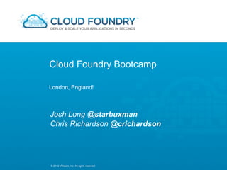 Cloud Foundry Bootcamp

London, England!



Josh Long @starbuxman
Chris Richardson @crichardson




© 2012 VMware, Inc. All rights reserved
 