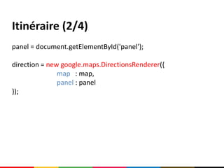 Itinéraire (2/4)
panel = document.getElementById('panel');

direction = new google.maps.DirectionsRenderer({
               map : map,
               panel : panel
});
 