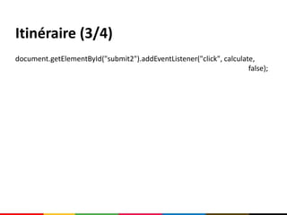 Itinéraire (3/4)
document.getElementById("submit2").addEventListener("click", calculate,
                                                                     false);
 