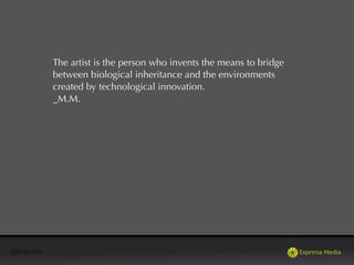 @exprima
The artist is the person who invents the means to bridge
between biological inheritance and the environments
created by technological innovation.
_M.M.
 