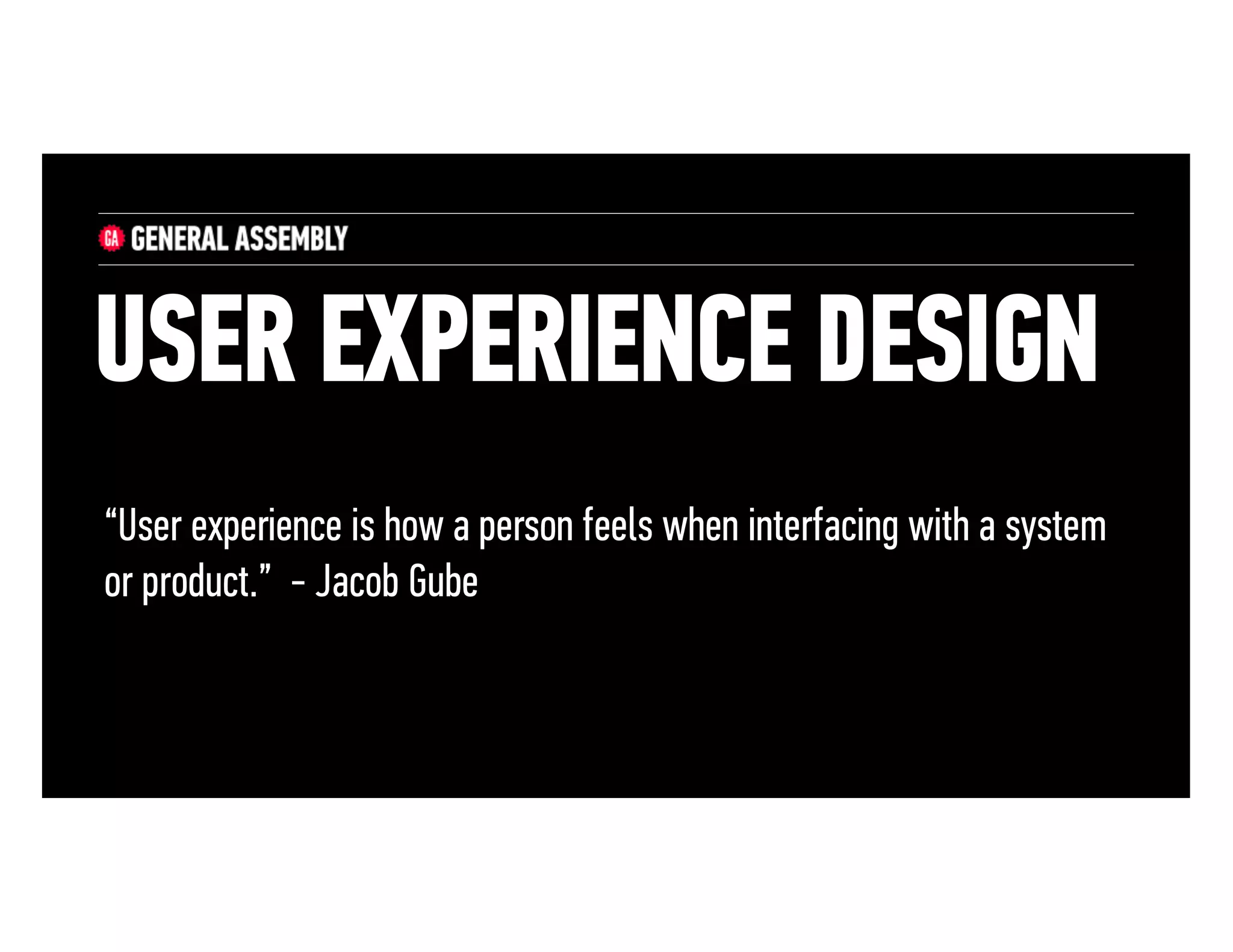 USER EXPERIENCE DESIGN
“User experience is how a person feels when interfacing with a system
or product.” - Jacob Gube

 
