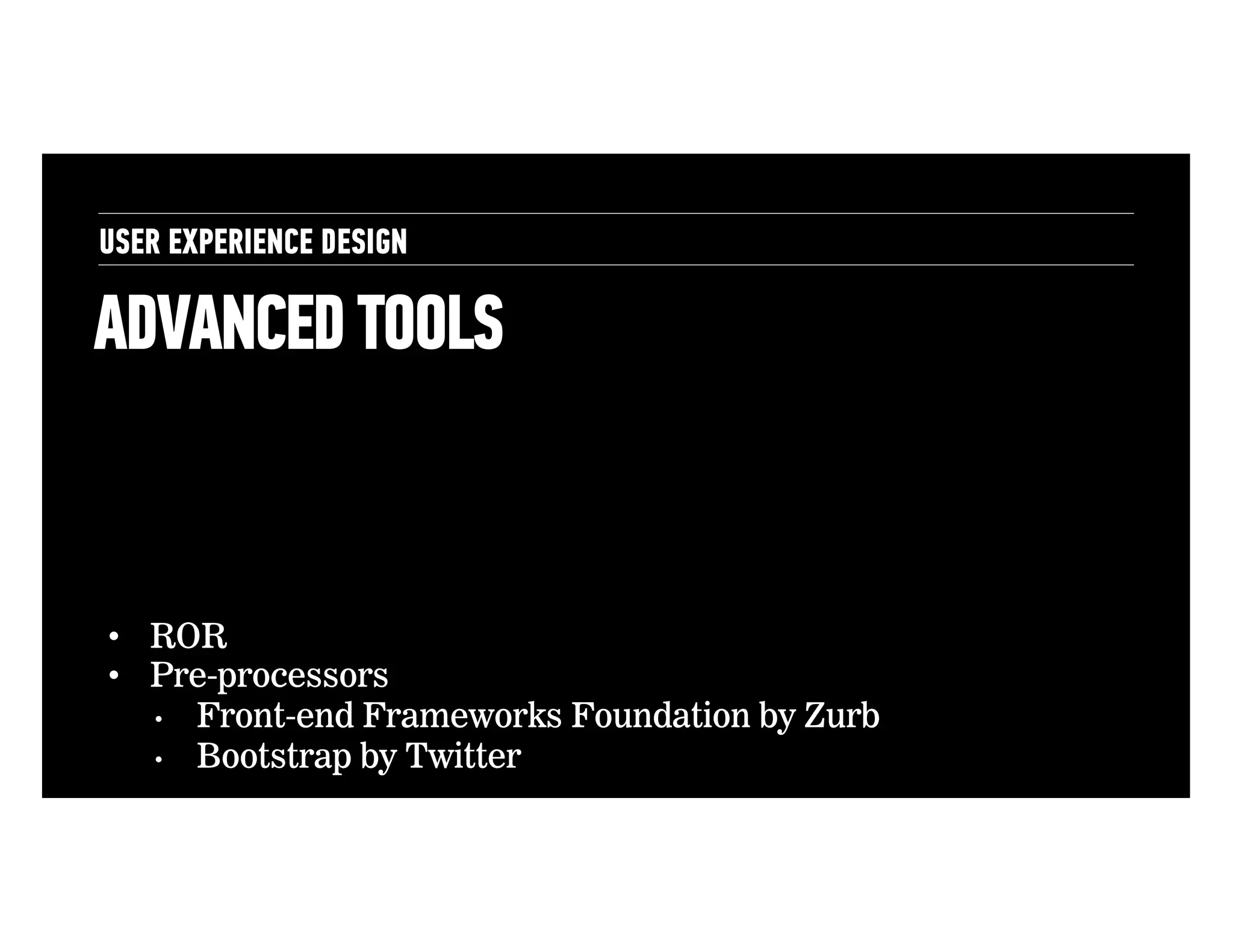 USER EXPERIENCE DESIGN

ADVANCED TOOLS

•  ROR
•  Pre-processors
•  Front-end Frameworks Foundation by Zurb
•  Bootstrap by Twitter

 