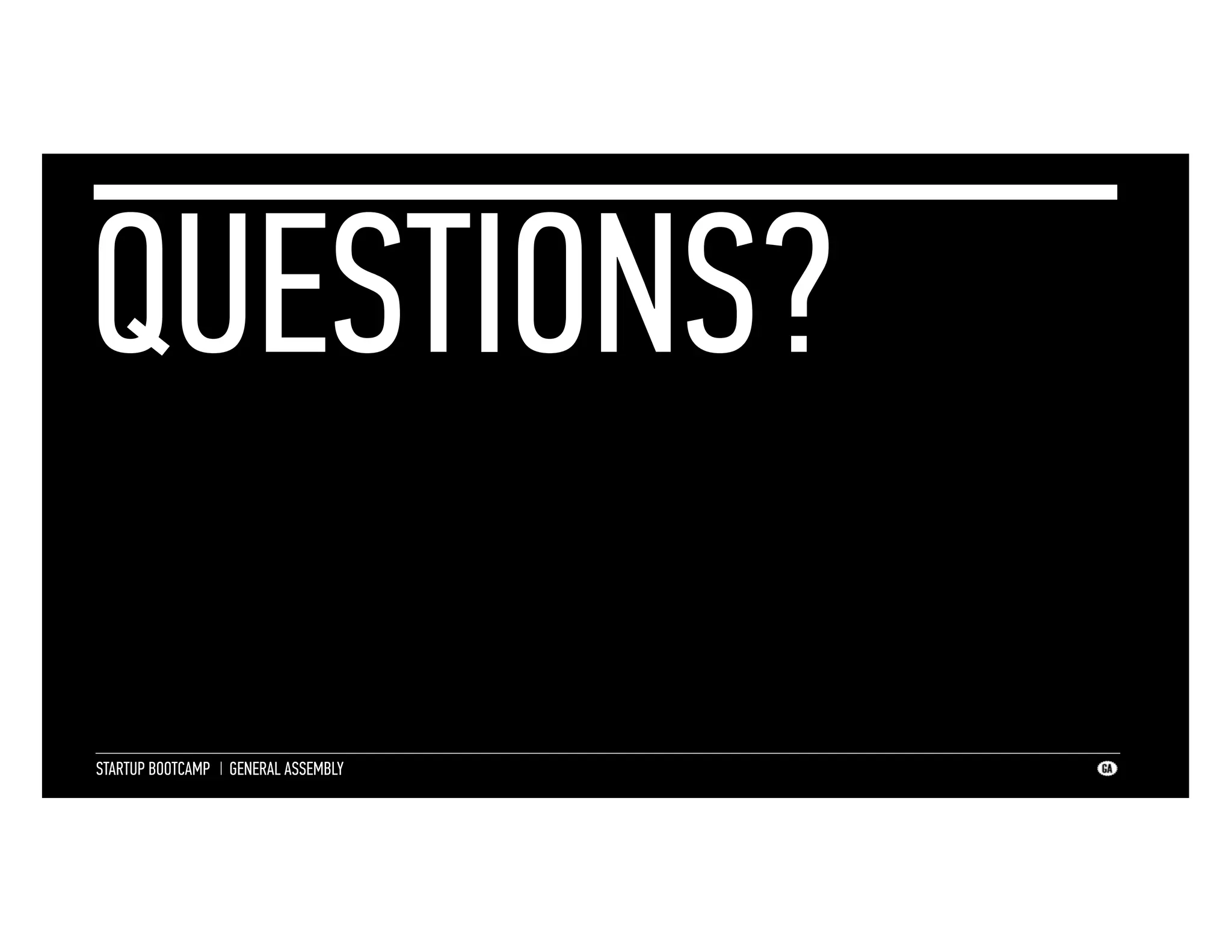 QUESTIONS?
STARTUP BOOTCAMP I GENERAL ASSEMBLY

 