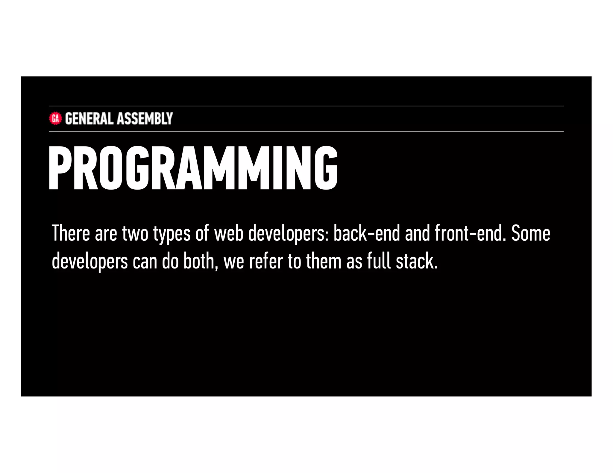 PROGRAMMING
There are two types of web developers: back-end and front-end. Some
developers can do both, we refer to them as full stack.

 