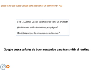 ¿Qué es lo que busca Google para posicionar un dominio? (= PQ)
CTR - ¿Cuántas Querys satisfactorias tiene un snippet?
¿Cuá...