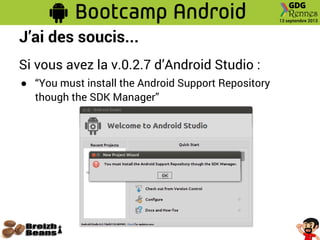 J’ai des soucis...
Si vous avez la v.0.2.7 d’Android Studio :
● “You must install the Android Support Repository
though the SDK Manager”
 