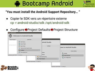“You must install the Android Support Repository… ”
● Copier le SDK vers un répertoire externe
cp -r android-studio/sdk /opt/android-sdk
● Configure Project Defaults Project Structure
 