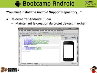 “You must install the Android Support Repository… ”
● Re-démarrer Android Studio
○ Maintenant la création du projet devrait marcher
 