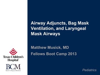 Pediatrics
Matthew Musick, MD
Fellows Boot Camp 2013
Airway Adjuncts, Bag Mask
Ventilation, and Laryngeal
Mask Airways
 