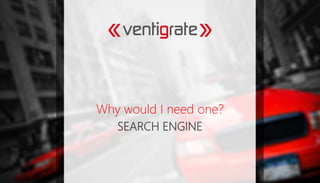 SEARCH ENGINE
Why would I need one?
 