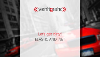 ELASTIC AND .NET
Let’s get dirty!
 