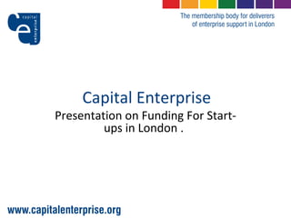 Capital Enterprise Presentation on Funding For Start-ups in London .   