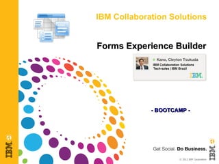 IBM Collaboration Solutions


Forms Experience Builder




             - BOOTCAMP -




                     © 2012 IBM Corporation
 
