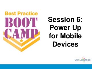Session 6:
Power Up
for Mobile
 Devices
 