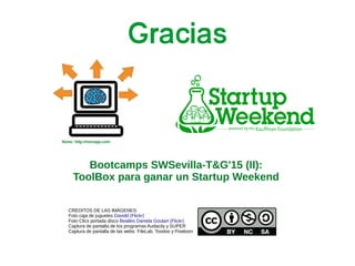 Gracias
Bootcamps SWSevilla-T&G'15 (II):
ToolBox para ganar un Startup Weekend
CREDITOS DE LAS IMÁGENES:
Foto caja de juguetes Davidd (Flickr)
Foto Clics portada disco Beatles Daniela Goulart (Flickr)
Captura de pantalla de los programas Audacity y SUPER
Captura de pantalla de las webs FileLab, Toodoo y Powtoon
Nono: http://nonopp.com
 