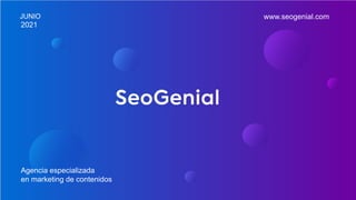 JUNIO
2021
Agencia especializada
en marketing de contenidos
www.seogenial.com
 