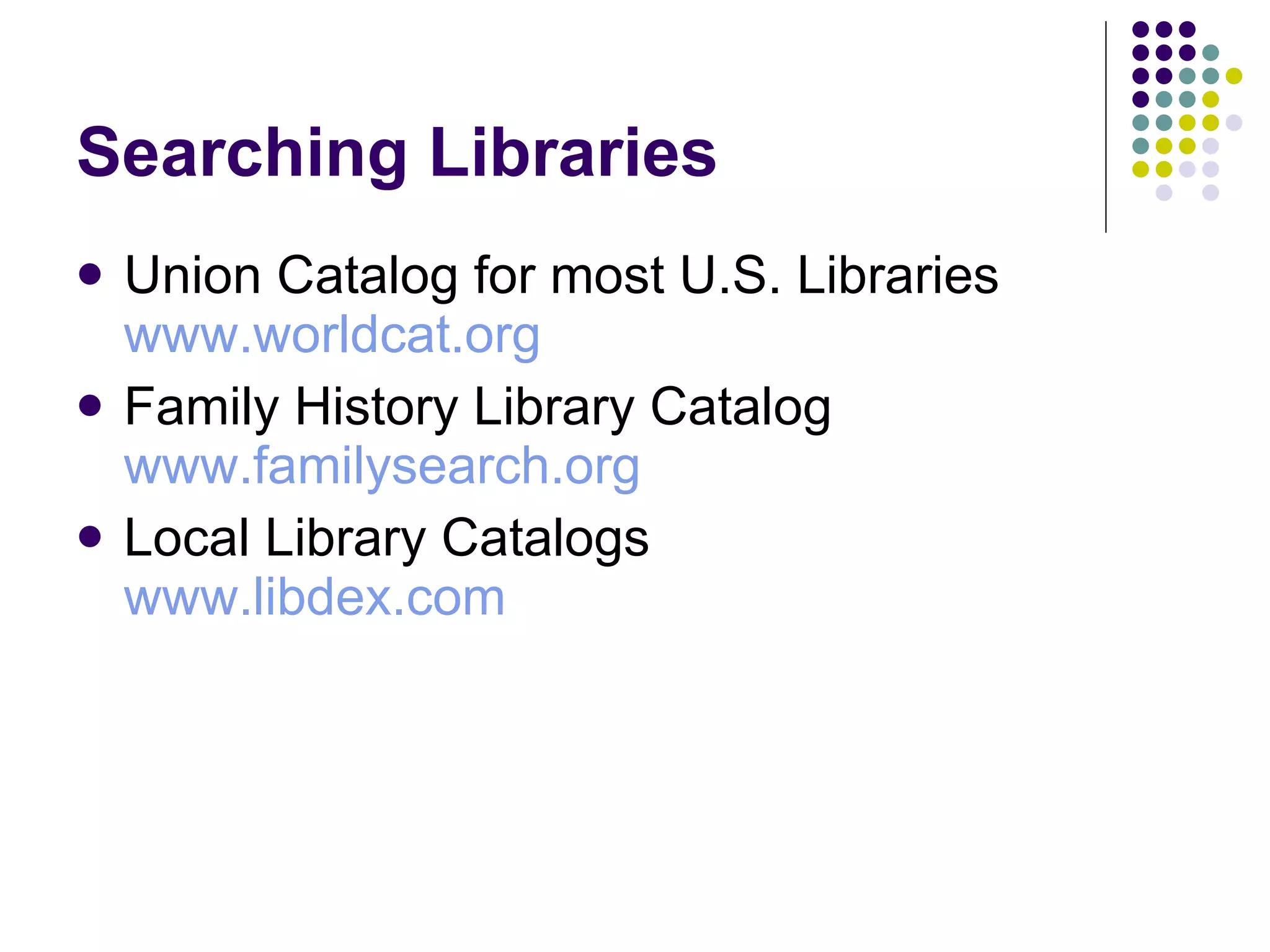 Searching Libraries Union Catalog for most U.S. Libraries www.worldcat.org Family History Library Catalog  www.familysearch.org Local Library Catalogs www.libdex.com   