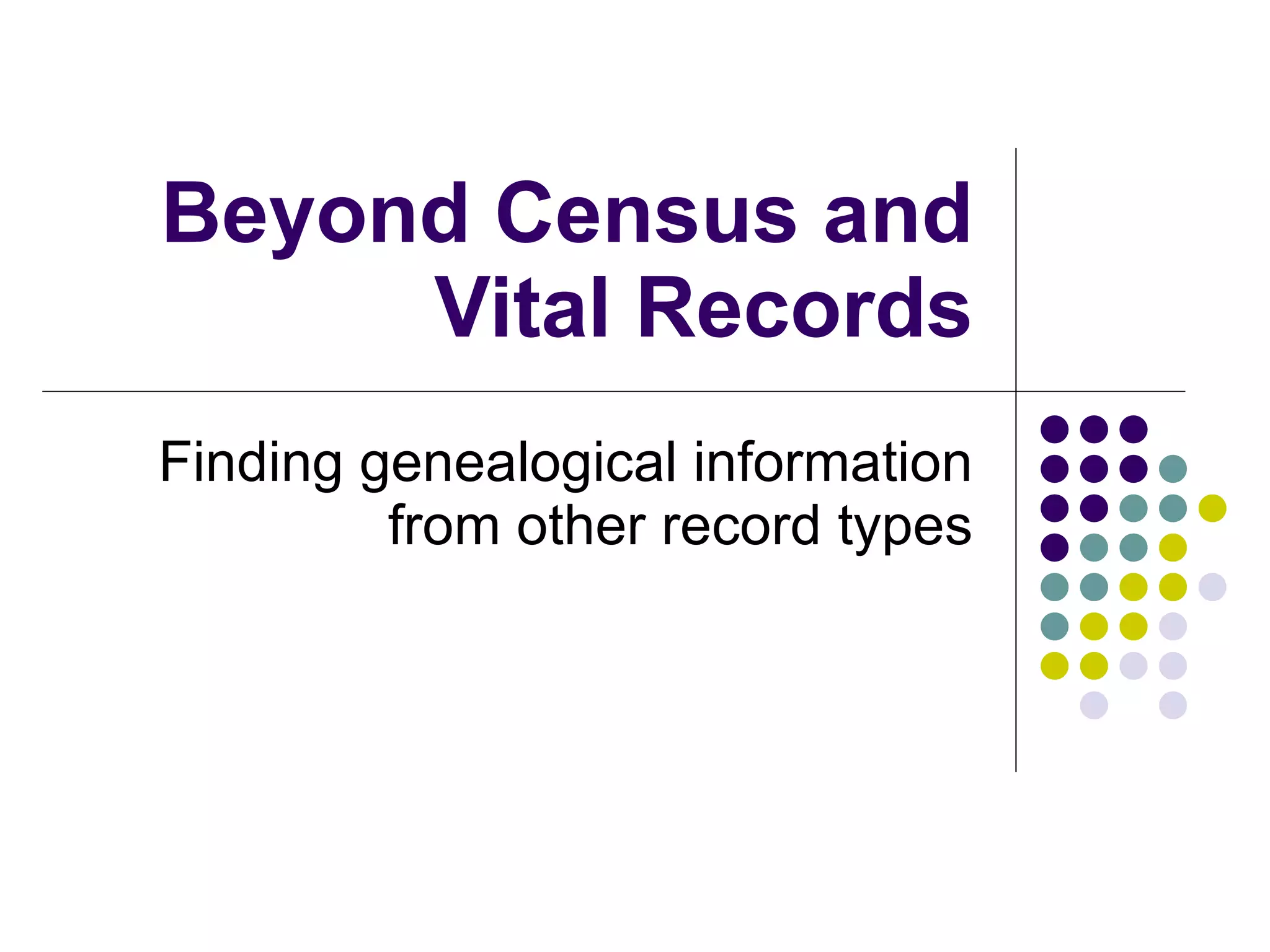 Beyond Census and Vital Records Finding genealogical information from other record types 