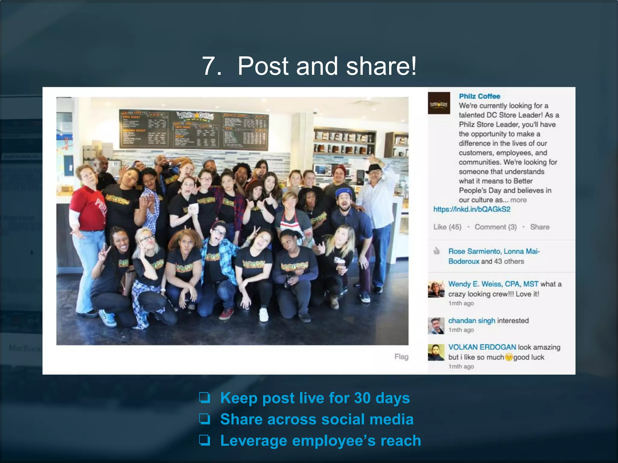 7. Post and share!
❏ Keep post live for 30 days
❏ Share across social media
❏ Leverage employee’s reach
 