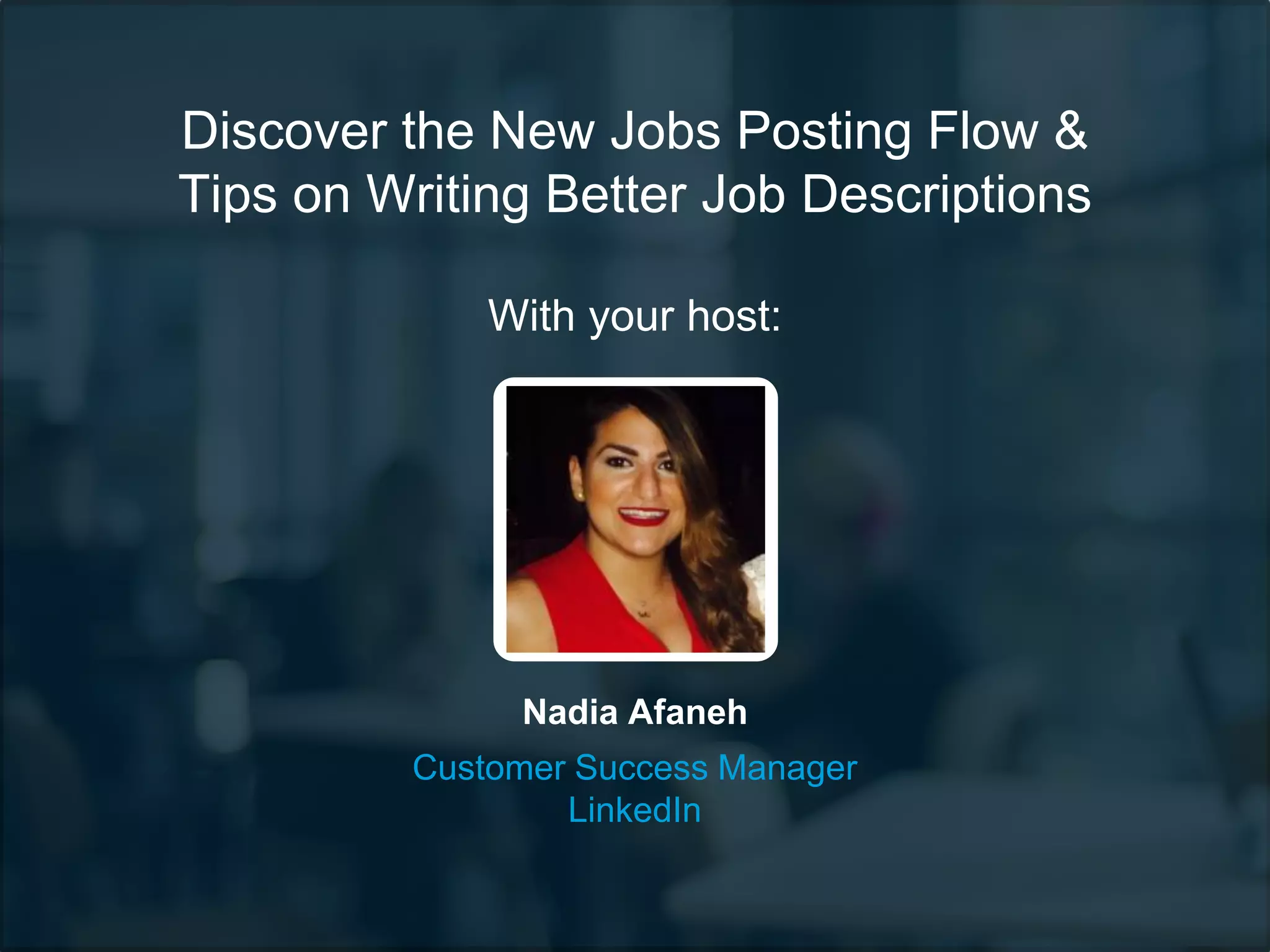 Discover the New Jobs Posting Flow &
Tips on Writing Better Job Descriptions
With your host:
Customer Success Manager
LinkedIn
Nadia Afaneh
 
