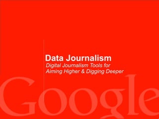 Data Journalism
Digital Journalism Tools for
Aiming Higher & Digging Deeper
 