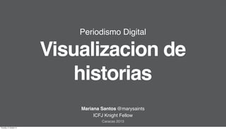 Periodismo Digital

Visualizacion de
historias
Mariana Santos @marysaints
ICFJ Knight Fellow
Caracas 2013
Thursday, 31 October 13

 