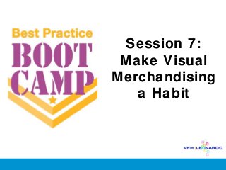 Session 7:
 Make Visual
Merchandising
   a Habit
 