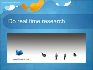 Do real time research.true twitter tales from @Adbroad