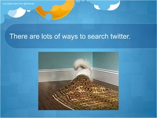 There are lots of ways to search twitter.true twitter tales from @Adbroad